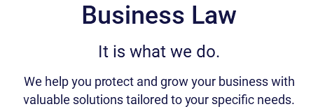 Business Law It is what we do. We help you protect and grow your business with valuable solutions tailored to your specific needs. 